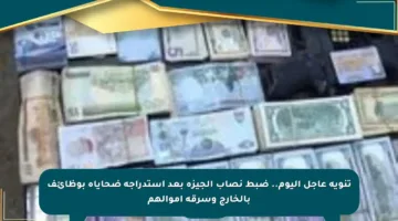 تنويه عاجل اليوم.. ضبط نصاب الجيزة بعد استدراجه ضحاياه بوظائف بالخارج وسرقة أموالهم